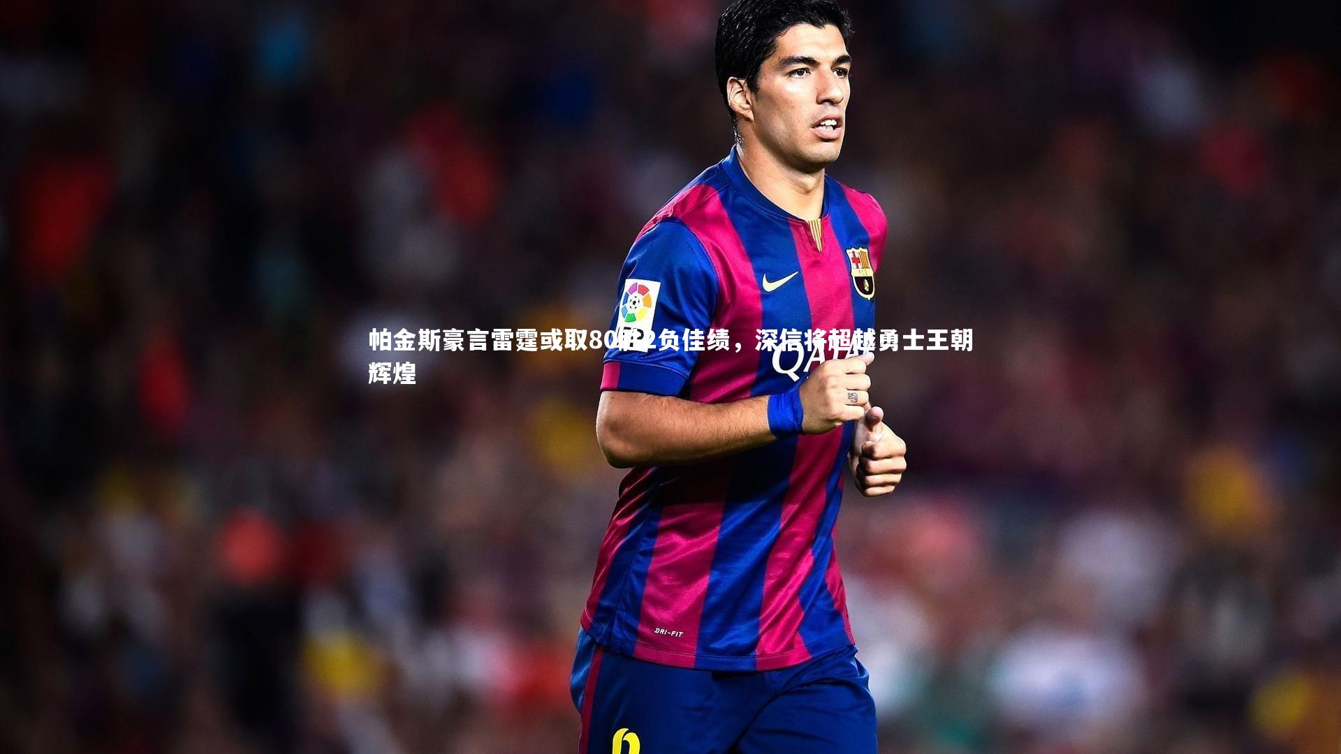 帕金斯豪言雷霆或取80胜2负佳绩，深信将超越勇士王朝辉煌