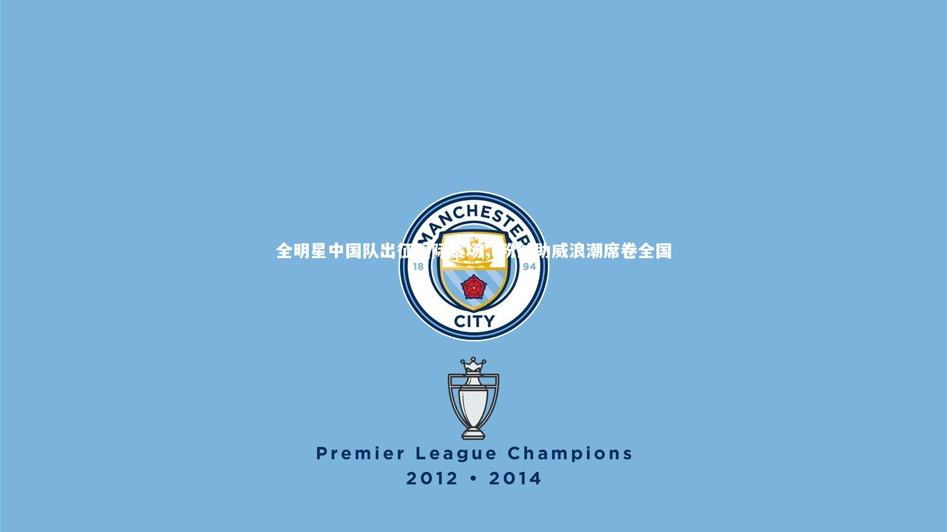 全明星中国队出征国际赛场，粉丝助威浪潮席卷全国