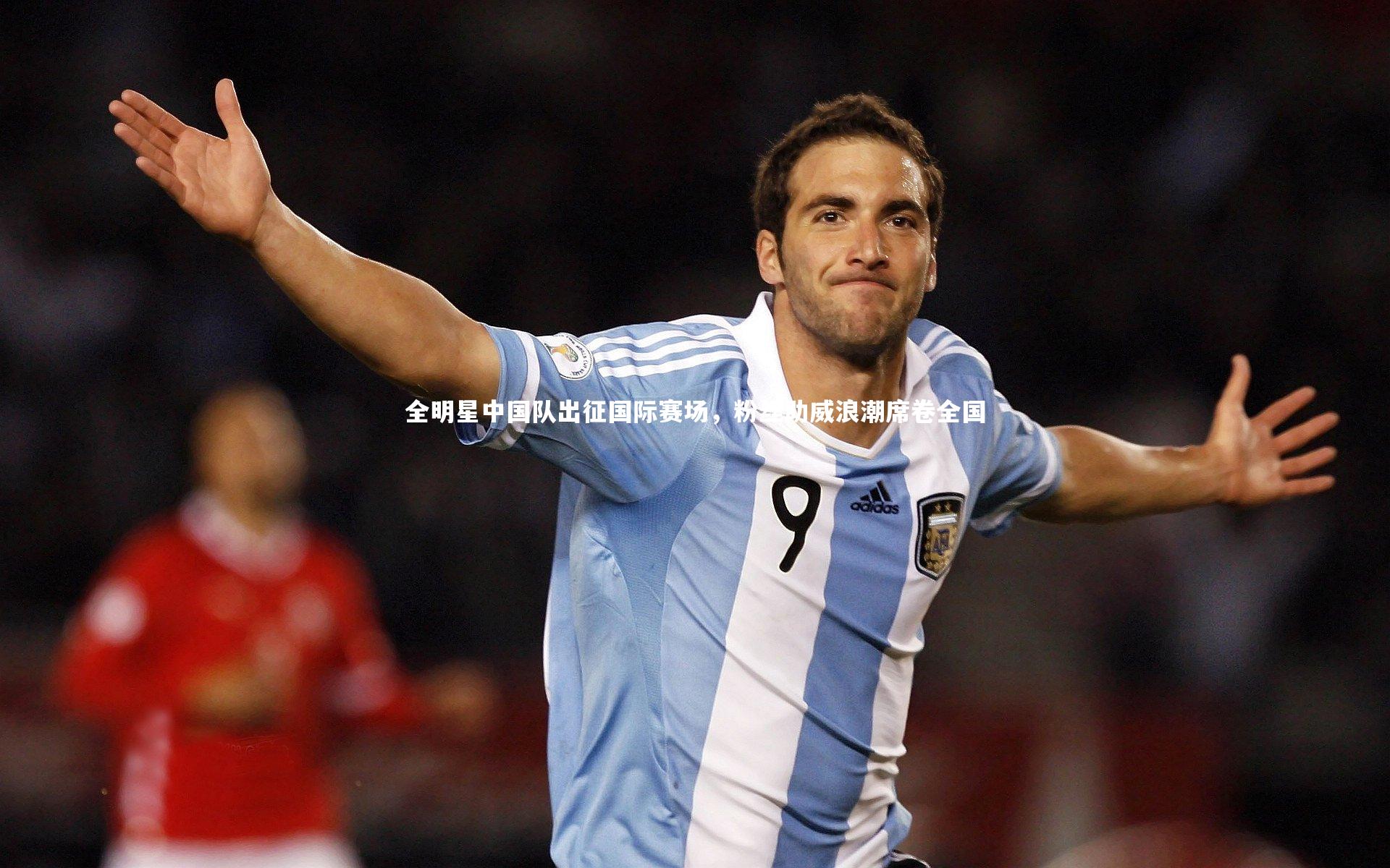 全明星中国队出征国际赛场，粉丝助威浪潮席卷全国