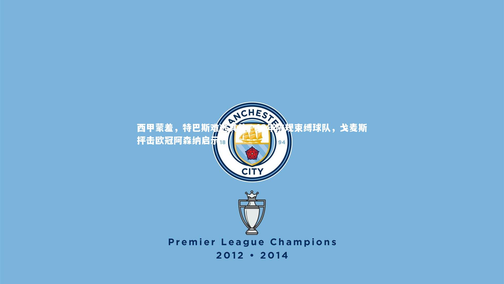 【九游体育登录入口】西甲蒙羞，特巴斯难逃其咎，13年陈规束缚球队，戈麦斯抨击欧冠阿森纳启示