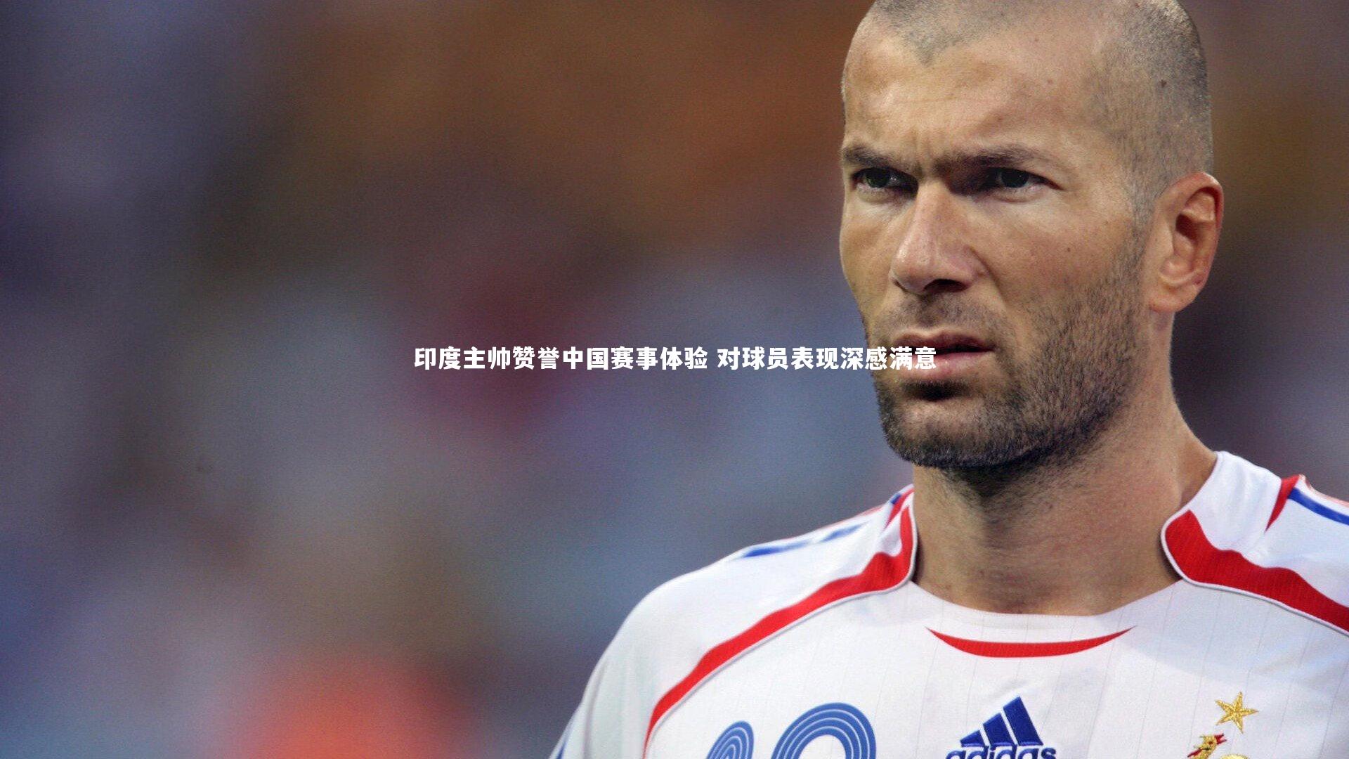 印度主帅赞誉中国赛事体验 对球员表现深感满意