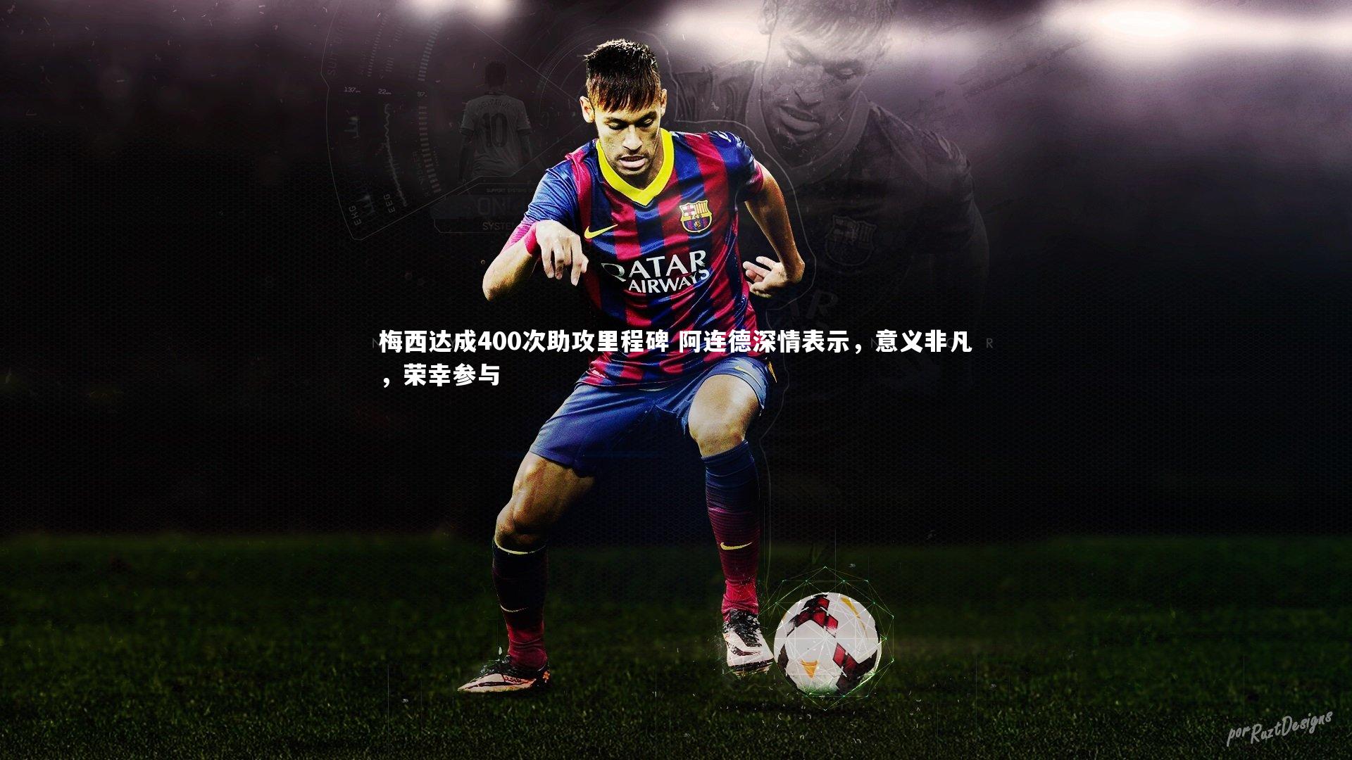 【九游体育】梅西达成400次助攻里程碑 阿连德深情表示，意义非凡，荣幸参与