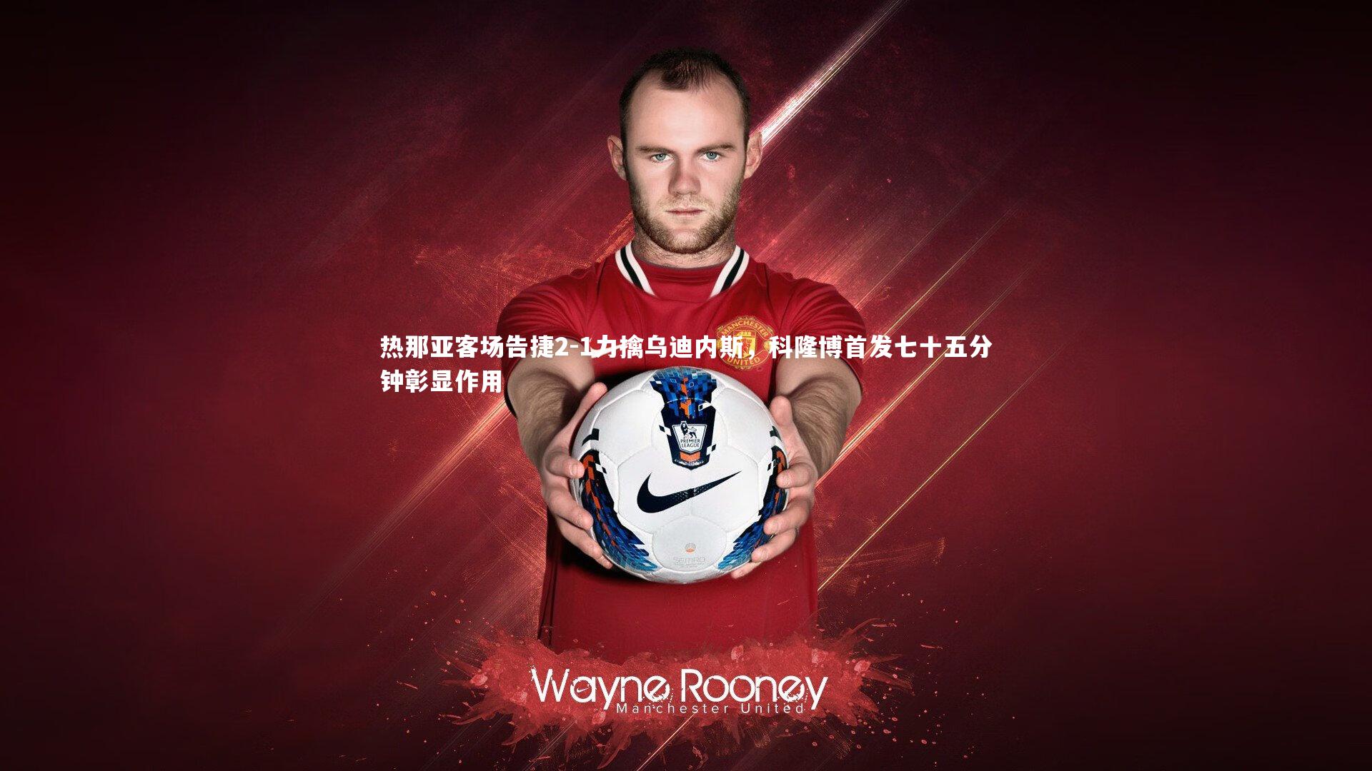 热那亚客场告捷2-1力擒乌迪内斯，科隆博首发七十五分钟彰显作用