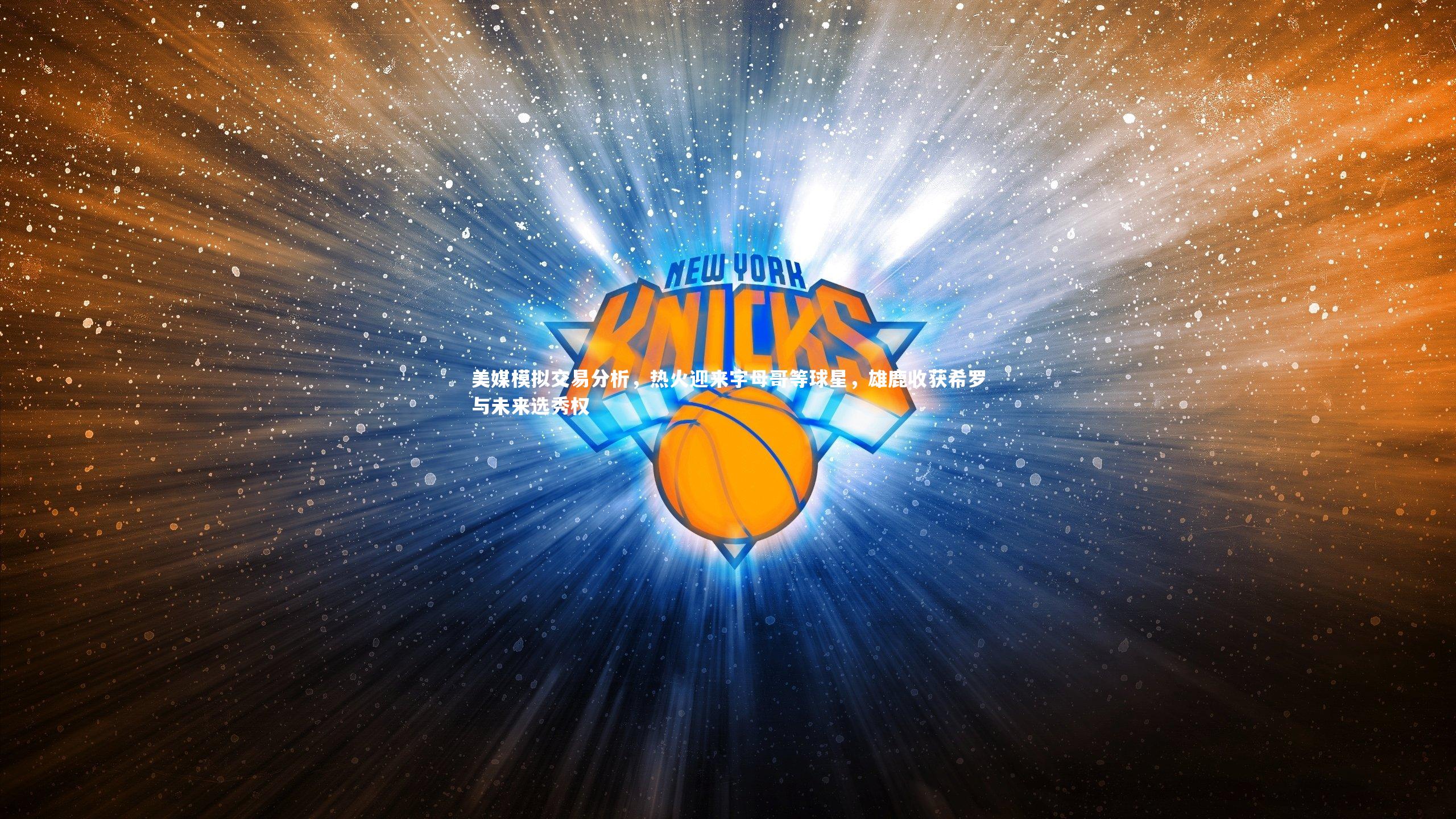 九游体育官网|美媒模拟交易分析，热火迎来字母哥等球星，雄鹿收获希罗与未来选秀权