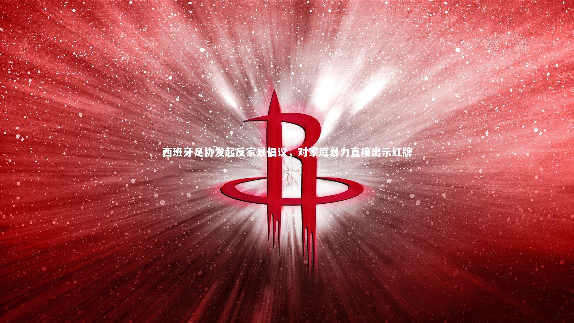 九游体育官网-西班牙足协发起反家暴倡议，对家庭暴力直接出示红牌