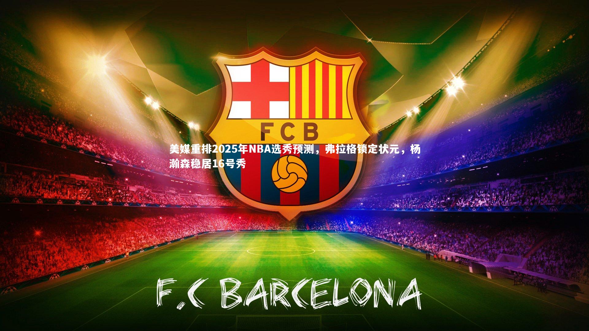 【九游体育登录入口】美媒重排2025年NBA选秀预测，弗拉格锁定状元，杨瀚森稳居16号秀