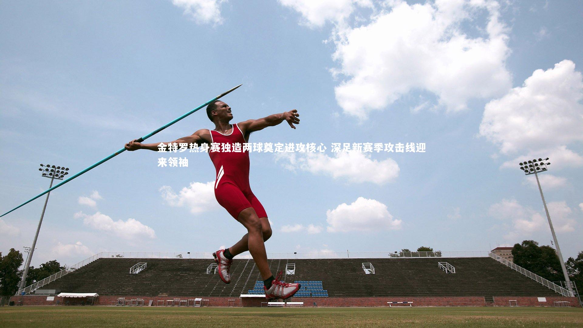 金特罗热身赛独造两球奠定进攻核心 深足新赛季攻击线迎来领袖