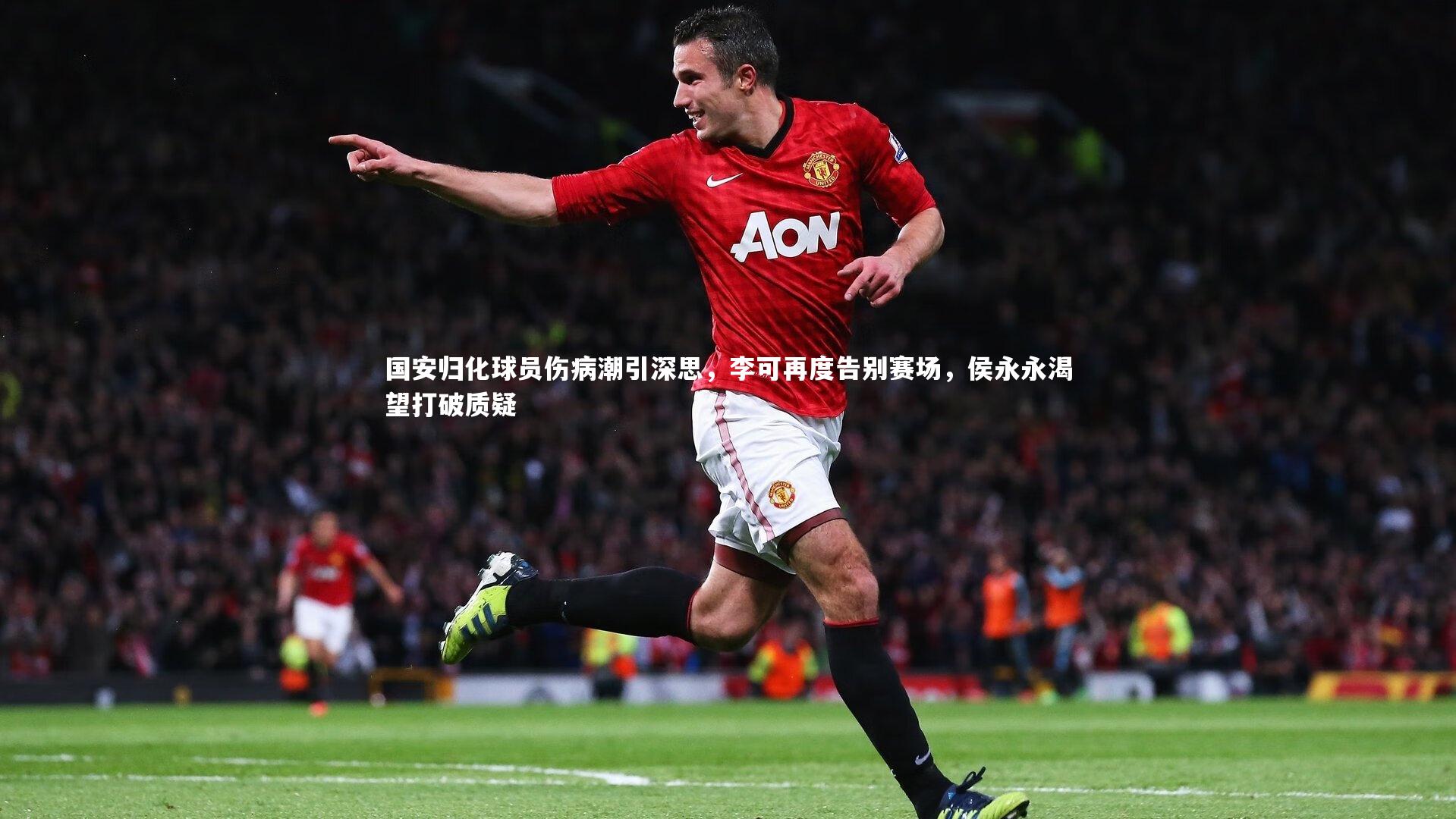 九游体育-国安归化球员伤病潮引深思，李可再度告别赛场，侯永永渴望打破质疑